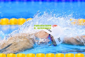 中国蝶泳新星闪耀世锦赛，破纪录摘金创历史