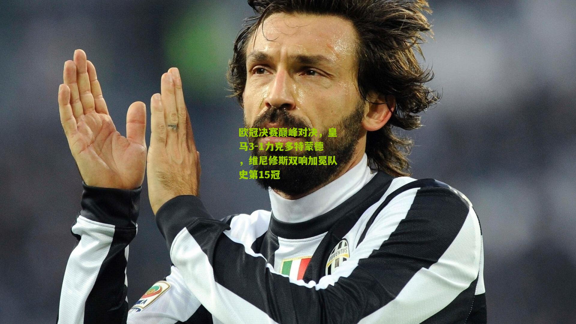 欧冠决赛巅峰对决，皇马3-1力克多特蒙德，维尼修斯双响加冕队史第15冠