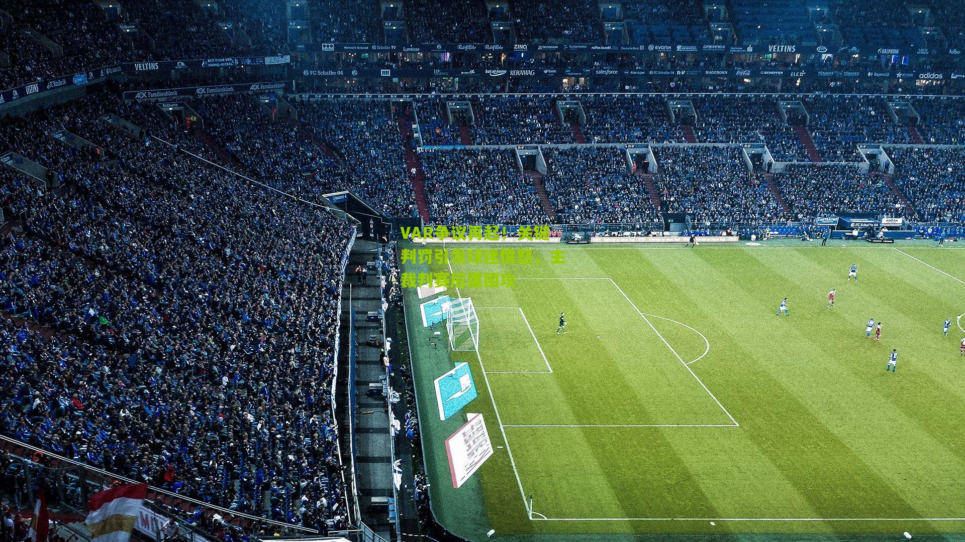 VAR争议再起!关键判罚引发球迷愤怒,主裁判赛后遭围攻