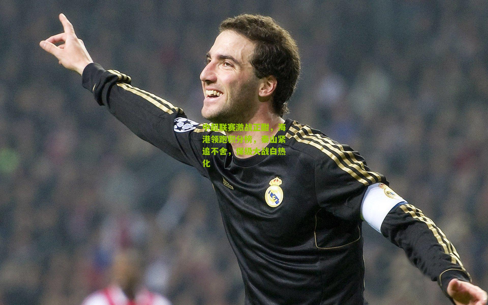 中超联赛激战正酣，海港领跑积分榜，泰山紧追不舍，保级大战白热化