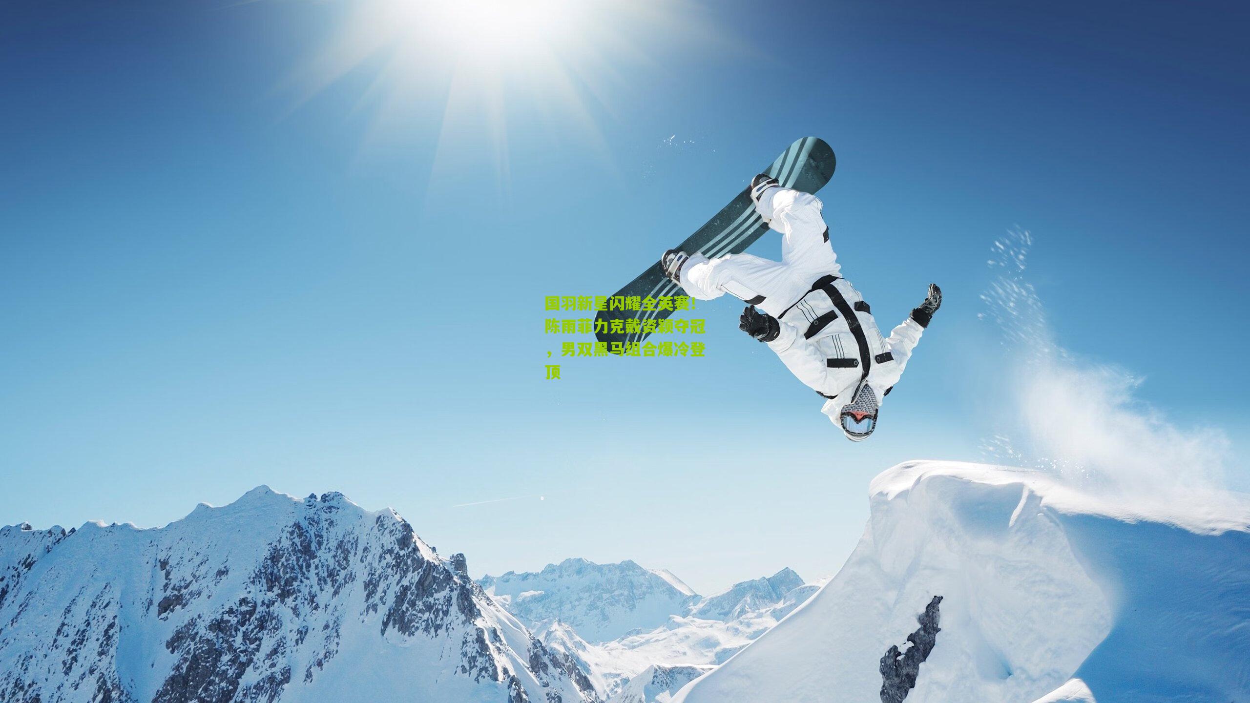 国羽新星闪耀全英赛！陈雨菲力克戴资颖夺冠，男双黑马组合爆冷登顶